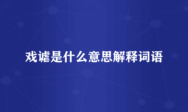 戏谑是什么意思解释词语