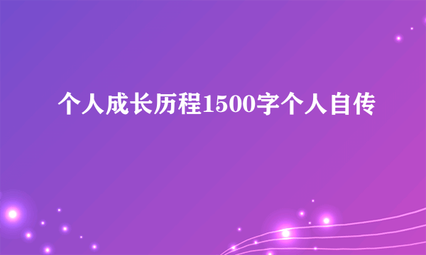 个人成长历程1500字个人自传