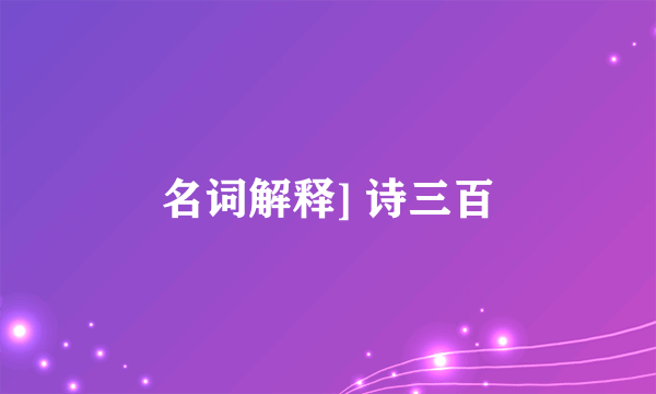 名词解释] 诗三百