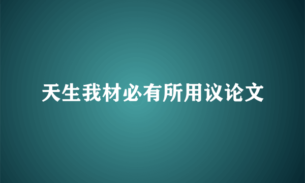 天生我材必有所用议论文