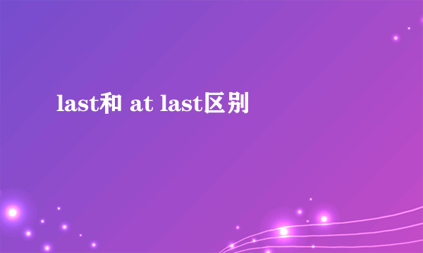 last和 at last区别