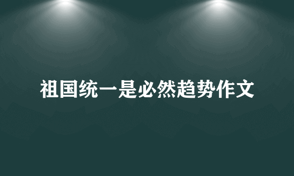 祖国统一是必然趋势作文
