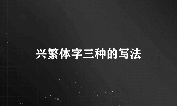 兴繁体字三种的写法