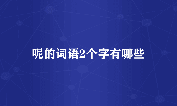 呢的词语2个字有哪些