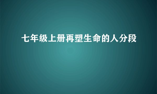 七年级上册再塑生命的人分段