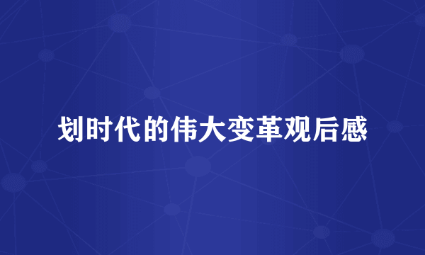 划时代的伟大变革观后感