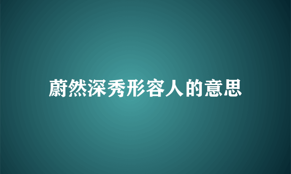 蔚然深秀形容人的意思