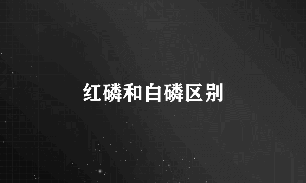 红磷和白磷区别