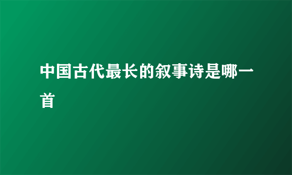 中国古代最长的叙事诗是哪一首