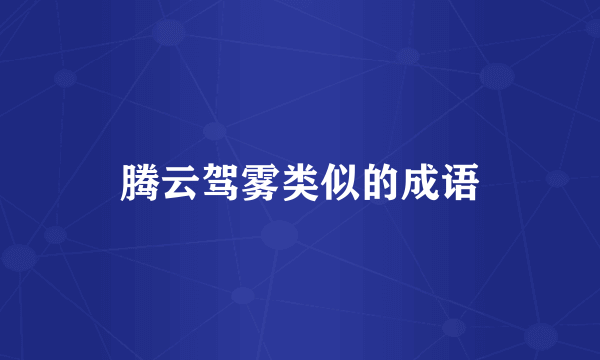腾云驾雾类似的成语