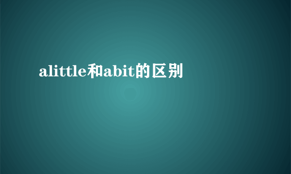 alittle和abit的区别