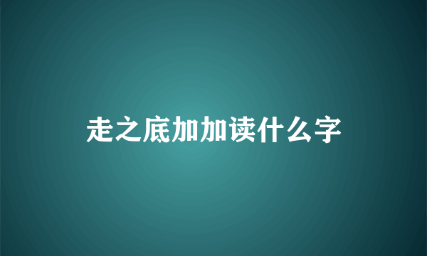 走之底加加读什么字