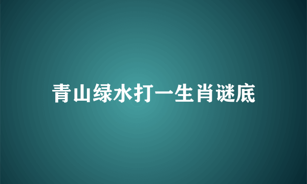 青山绿水打一生肖谜底
