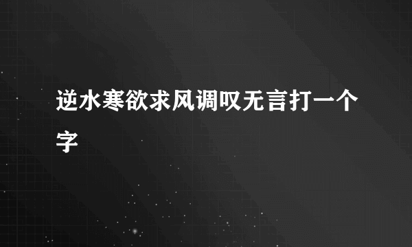 逆水寒欲求风调叹无言打一个字