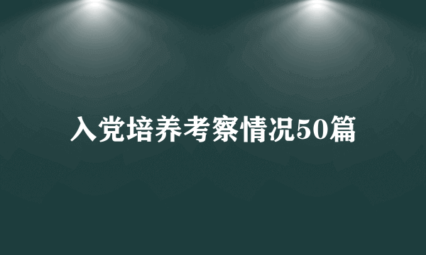 入党培养考察情况50篇