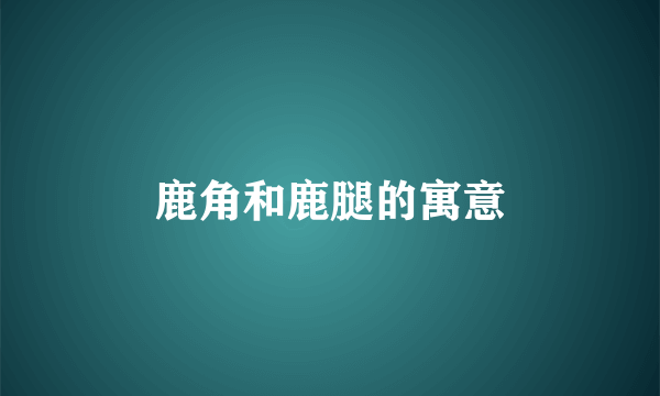 鹿角和鹿腿的寓意