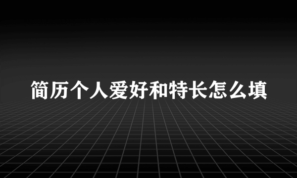 简历个人爱好和特长怎么填