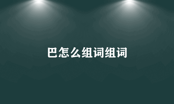 巴怎么组词组词