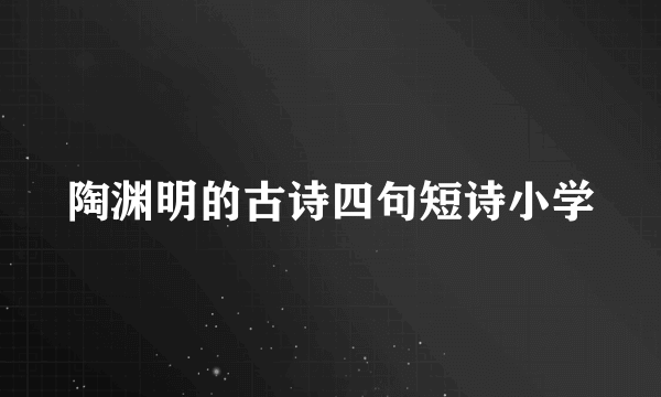 陶渊明的古诗四句短诗小学
