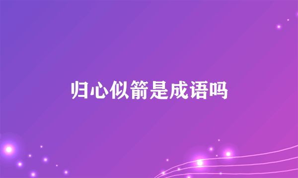 归心似箭是成语吗