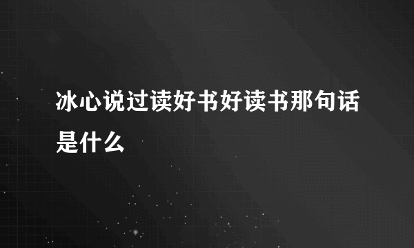 冰心说过读好书好读书那句话是什么