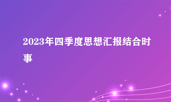 2023年四季度思想汇报结合时事