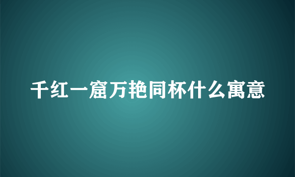 千红一窟万艳同杯什么寓意