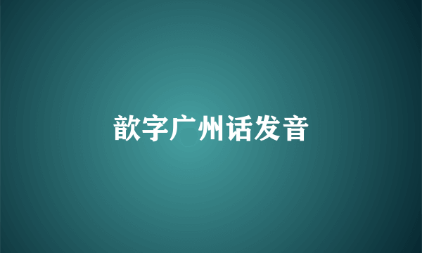 歆字广州话发音