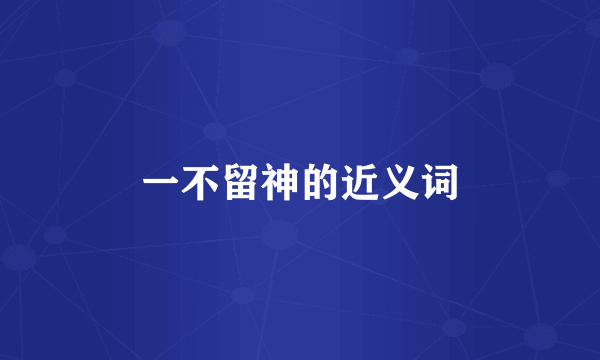 一不留神的近义词