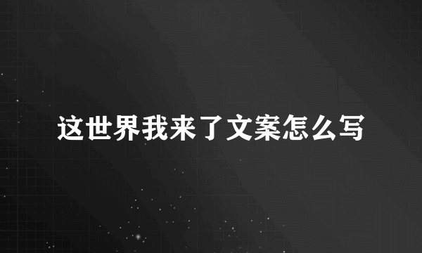 这世界我来了文案怎么写