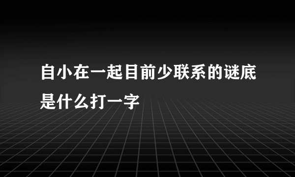 自小在一起目前少联系的谜底是什么打一字