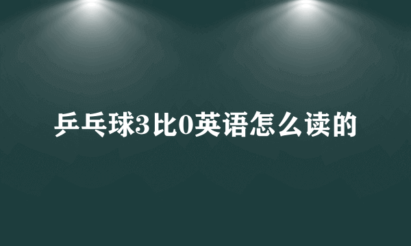 乒乓球3比0英语怎么读的