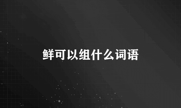 鲜可以组什么词语