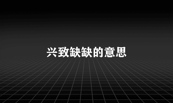 兴致缺缺的意思