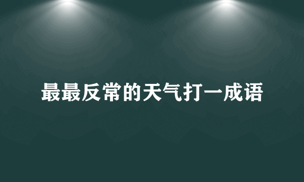 最最反常的天气打一成语