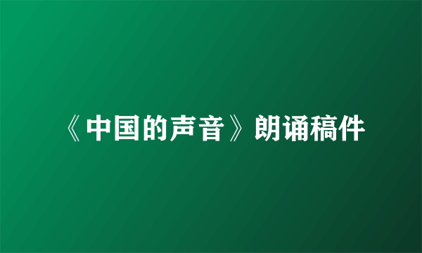 《中国的声音》朗诵稿件