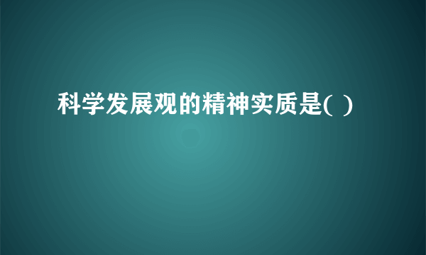 科学发展观的精神实质是( )