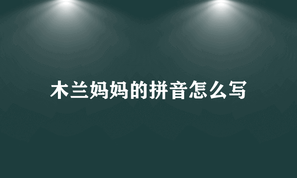 木兰妈妈的拼音怎么写