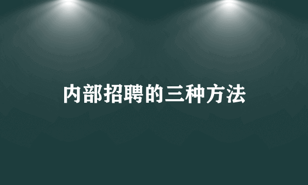 内部招聘的三种方法