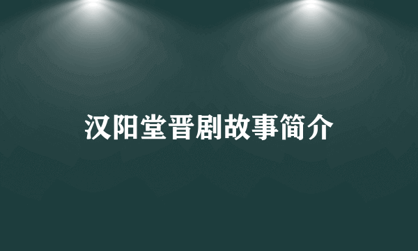 汉阳堂晋剧故事简介