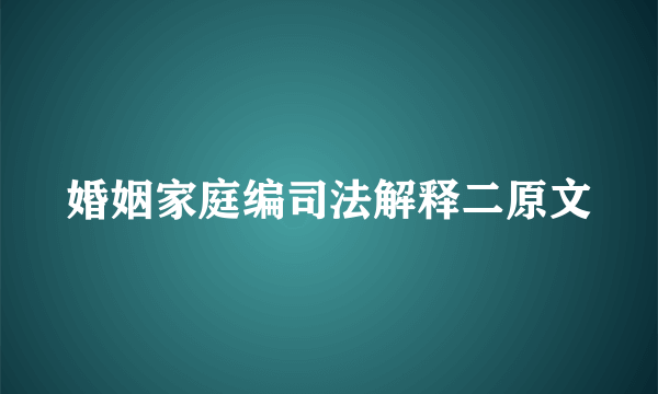 婚姻家庭编司法解释二原文