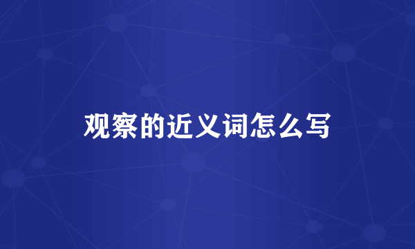 观察的近义词怎么写
