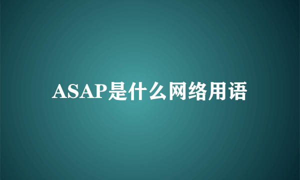 ASAP是什么网络用语
