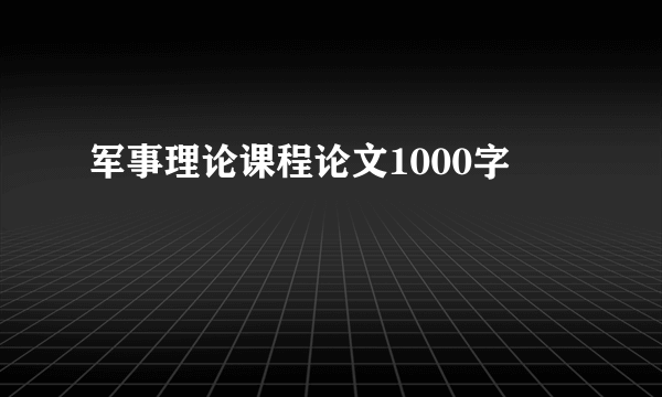 军事理论课程论文1000字