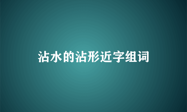 沾水的沾形近字组词