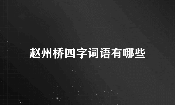 赵州桥四字词语有哪些