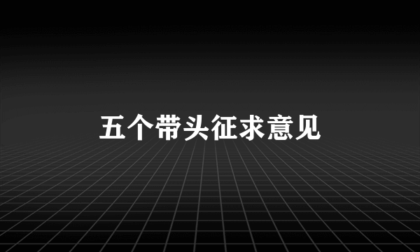 五个带头征求意见