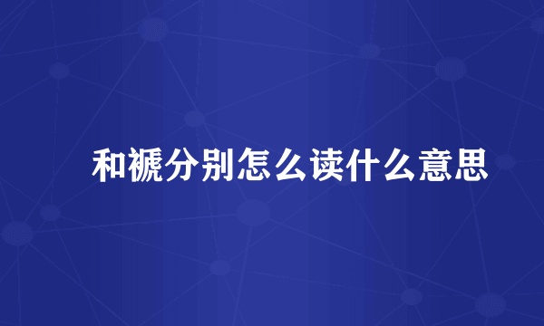 禠和褫分别怎么读什么意思