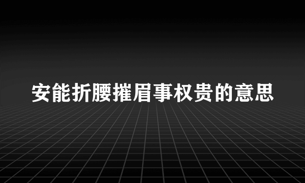 安能折腰摧眉事权贵的意思
