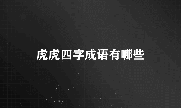 虎虎四字成语有哪些